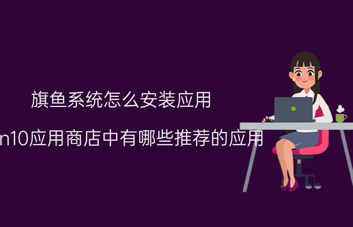 旗鱼系统怎么安装应用 win10应用商店中有哪些推荐的应用？